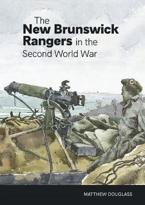The New Brunswick Rangers in the Second World War - Matthew Douglass