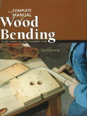 Complete Manual of Wood Bending: Milled, Laminated, & Steam-bent Work - Lon Schleining
