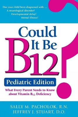 Could It Be B12? Pediatric Edition: What Every Parent Needs to Know - Sally Pacholok