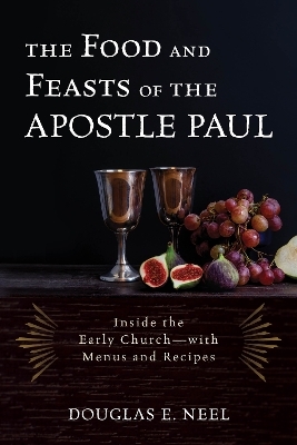The Food and Feasts of the Apostle Paul - Douglas E. Neel