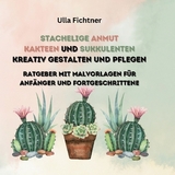 Stachelige Schönheiten- Kakteen und Sukkulenten kreativ gestalten und pflegen - Ulla Fichtner