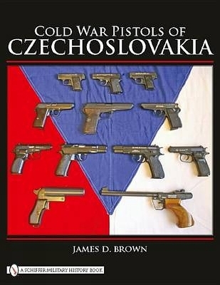 Cold War Pistols of Czechoslovakia - James D. Brown