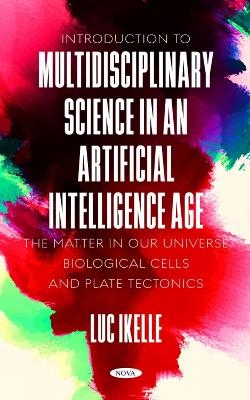 Introduction to Multidisciplinary Science in an Artificial-Intelligence Age: The Matter in our Universe, Biological Cells, and Plate Tectonics - Luc Ikelle