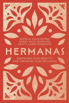 Hermanas – Deepening Our Identity and Growing Our Influence - Natalia Kohn Rivera, Noemi Vega Quiñones, Kristy Garza Robinson