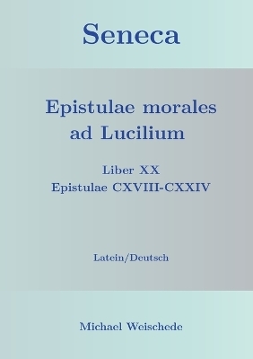 Seneca - Epistulae morales ad Lucilium - Liber XX Epistulae CXVIII-CXXIV - Michael Weischede