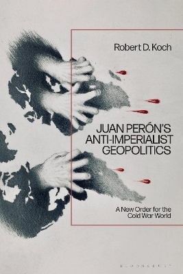 Juan Perón’s Anti-Imperialist Geopolitics - Robert D. Koch