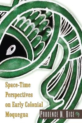 Space-Time Perspectives on Early Colonial Moquegua - Prudence M Rice