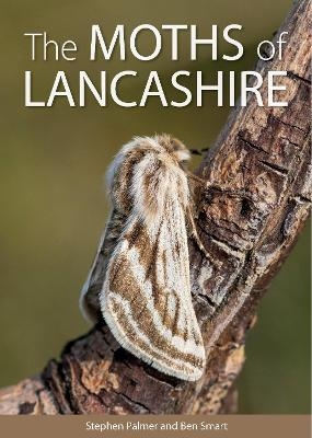 The Moths of Lancashire - Stephen Palmer, Ben Smart