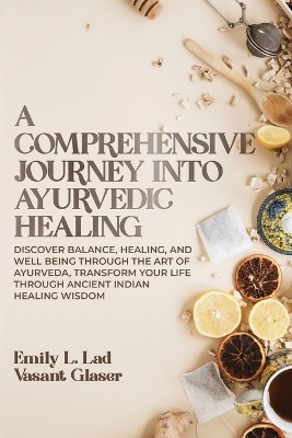 A Comprehensive Journey into Ayurvedic Healing - Dr Emily L Lad, Prof Vasant Glaser