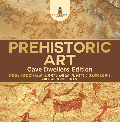 Prehistoric Art - Cave Dwellers Edition - History for Kids | Asian, European, African, Americas & Oceanic Regions | 4th Grade Children's Prehistoric Books -  Baby Professor