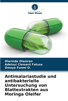 Antimalariastudie und antibakterielle Untersuchung von Blattextrakten aus Moringa Oleifer - Olarinde Olaniran, Adetuyi Clement Fatusa, Omoya Funmi O