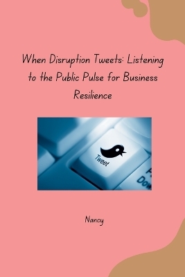 When Disruption Tweets: Listening to the Public Pulse for Business Resilience -  Nancy