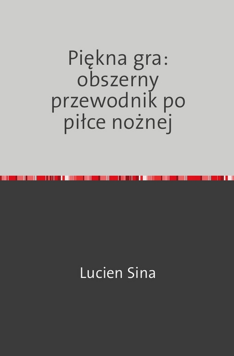 Piękna gra: obszerny przewodnik po piłce nożnej - Lucien Sina