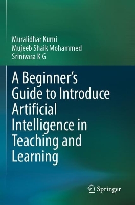 A Beginner's Guide to Introduce Artificial Intelligence in Teaching and Learning - Muralidhar Kurni, Mujeeb Shaik Mohammed, Srinivasa K G