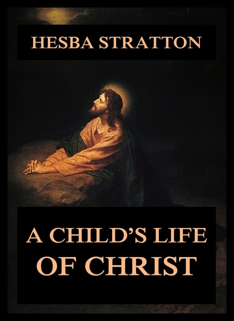 A Child's Life Of Christ - Hesba Stretton