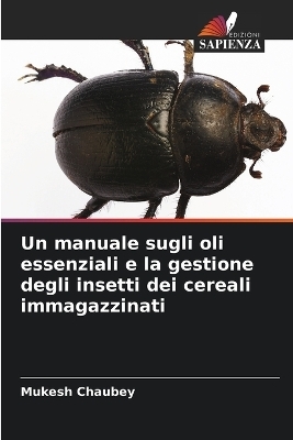 Un manuale sugli oli essenziali e la gestione degli insetti dei cereali immagazzinati - Mukesh Chaubey