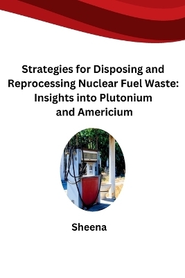 Strategies for Disposing and Reprocessing Nuclear Fuel Waste: Insights into Plutonium and Americium -  Sheena