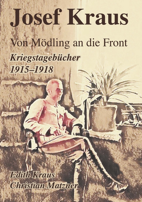 Josef Kraus Von Mödling an die Front Kriegstagebücher 1915 - 1918 - Christian Matzner