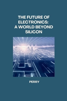 The Future of Electronics: A World Beyond Silicon -  Perry