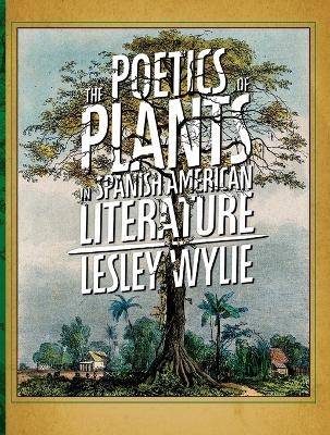 The Poetics of Plants in Spanish American Literature - Lesley Wylie