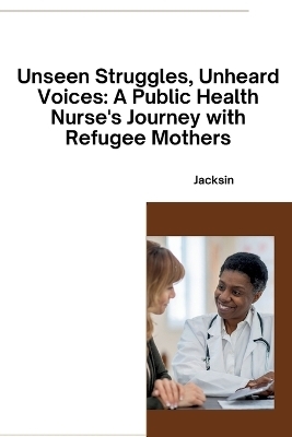 Unseen Struggles, Unheard Voices: A Public Health Nurse's Journey with Refugee Mothers -  Jacksin