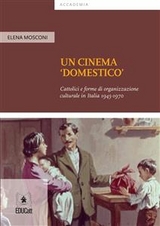 Un cinema 'domestico' Cattolici e forme di organizzazione culturale in Italia 1945-1970 - Elena Mosconi