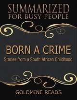 Born a Crime - Summarized for Busy People: Stories from a South African Childhood -  Goldmine Reads