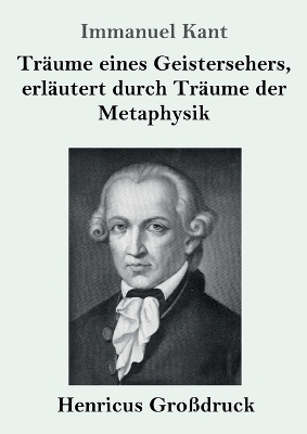 TrÃ¤ume eines Geistersehers, erlÃ¤utert durch TrÃ¤ume der Metaphysik (GroÃdruck) - Immanuel Kant