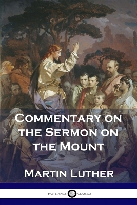 Commentary on the Sermon on the Mount - Martin Luther