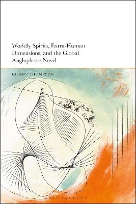 Worldly Spirits, Extra-Human Dimensions, and the Global Anglophone Novel - Dr Hilary Thompson