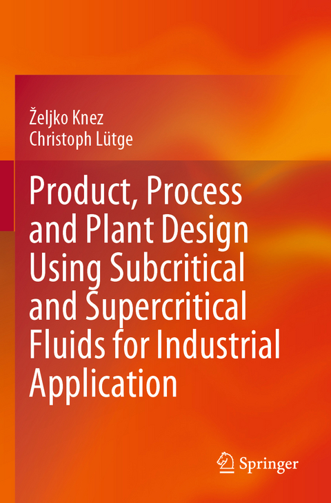 Product, Process and Plant Design Using Subcritical and Supercritical Fluids for Industrial Application - Željko Knez, Christoph Lütge