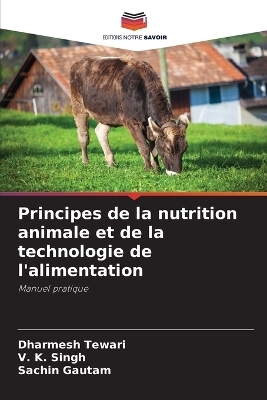 Principes de la nutrition animale et de la technologie de l'alimentation - Dharmesh Tewari, V K Singh, Sachin Gautam