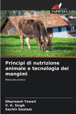 Principi di nutrizione animale e tecnologia dei mangimi - Dharmesh Tewari, V. K. Singh, Sachin Gautam