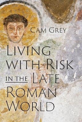 Living with Risk in the Late Roman World - Cam Grey