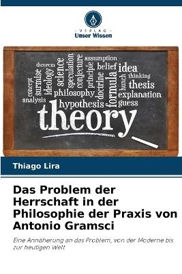 Das Problem der Herrschaft in der Philosophie der Praxis von Antonio Gramsci - Thiago Lira