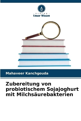 Zubereitung von probiotischem Sojajoghurt mit Milchs�urebakterien - Mahaveer Kanchgouda