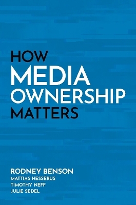 How Media Ownership Matters - Rodney Benson, Mattias Hessérus, Timothy Neff, Julie Sedel