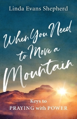 When You Need to Move a Mountain - Linda Evans Shepherd