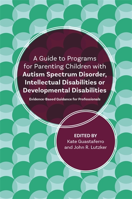 A Guide to Programs for Parenting Children with Autism Spectrum Disorder, Intellectual Disabilities or Developmental Disabilities -  Katelyn M. Guastaferro,  John R. Lutzker