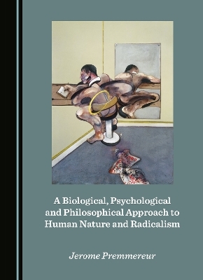 A Biological, Psychological and Philosophical Approach to Human Nature and Radicalism - Jerome Premmereur