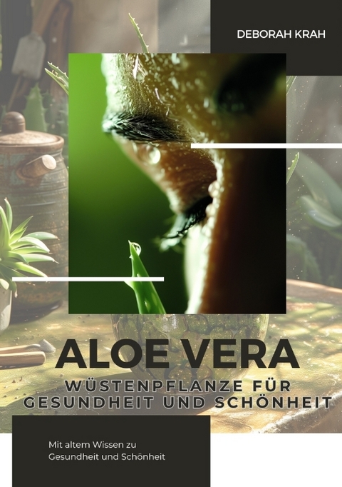 Aloe Vera: Wüstenpflanze für Gesundheit und Schönheit - Deborah Krah