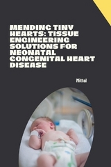 Mending Tiny Hearts: Tissue Engineering Solutions for Neonatal Congenital Heart Disease -  Mittal