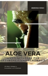 Aloe Vera: Wüstenpflanze für Gesundheit und Schönheit - Deborah Krah