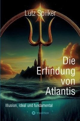 Die Erfindung von Atlantis - Lutz Spilker