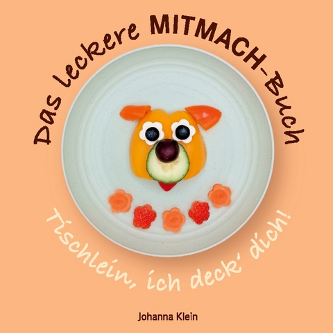 Das leckere MITMACH-Buch. Tischlein, ich deck' dich! - Johanna Klein