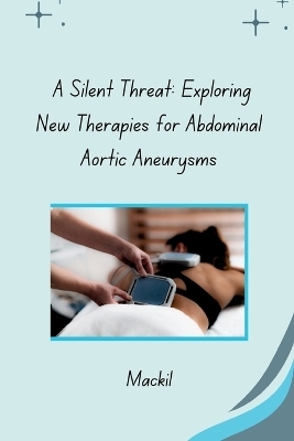 A Silent Threat: Exploring New Therapies for Abdominal Aortic Aneurysms -  Mackil