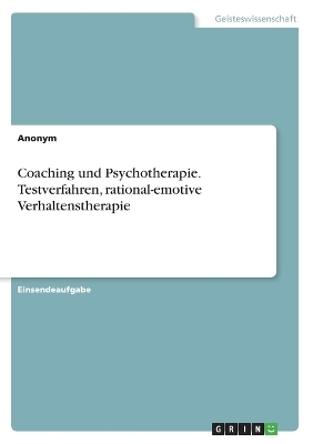 Coaching und Psychotherapie. Testverfahren, rational-emotive Verhaltenstherapie -  Anonymous