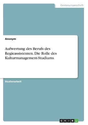 Aufwertung des Berufs des Regieassistenten. Die Rolle des Kulturmanagement-Studiums -  Anonymous