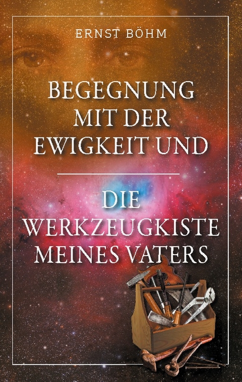 Begegnung mit der Ewigkeit und die Werkzeugkiste meines Vaters - Ernst Böhm