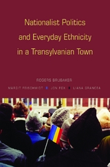 Nationalist Politics and Everyday Ethnicity in a Transylvanian Town - Rogers Brubaker, Margit Feischmidt, Jon Fox, Liana Grancea